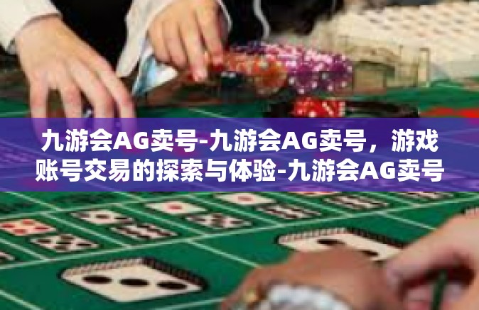 九游会AG卖号-九游会AG卖号，游戏账号交易的探索与体验-九游会AG卖号