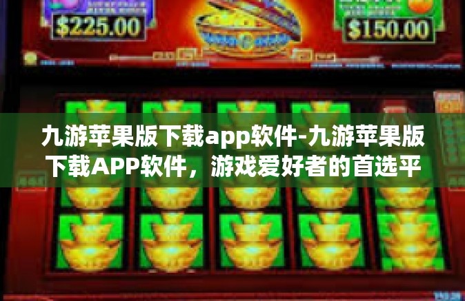 九游苹果版下载app软件-九游苹果版下载APP软件，游戏爱好者的首选平台-九游苹果版下载app软件
