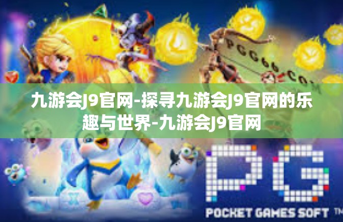 九游会J9官网-探寻九游会J9官网的乐趣与世界-九游会J9官网