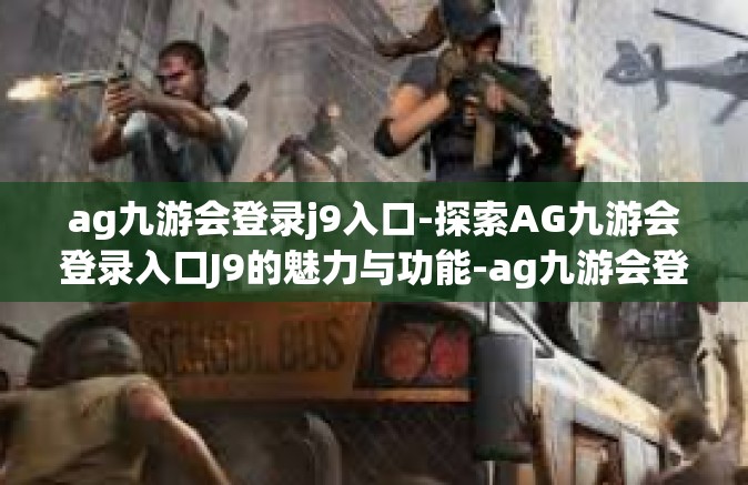 ag九游会登录j9入口-探索AG九游会登录入口J9的魅力与功能-ag九游会登录j9入口