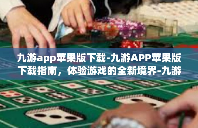九游app苹果版下载-九游APP苹果版下载指南，体验游戏的全新境界-九游app苹果版下载