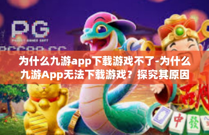 为什么九游app下载游戏不了-为什么九游App无法下载游戏？探究其原因及解决之策-为什么九游app下载游戏不了