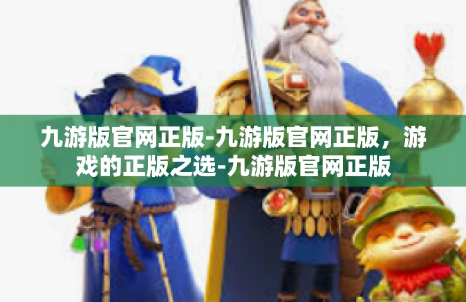 九游版官网正版-九游版官网正版，游戏的正版之选-九游版官网正版