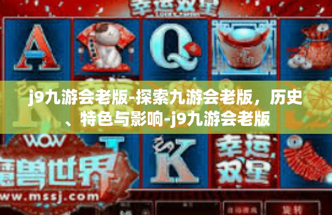 j9九游会老版-探索九游会老版，历史、特色与影响-j9九游会老版