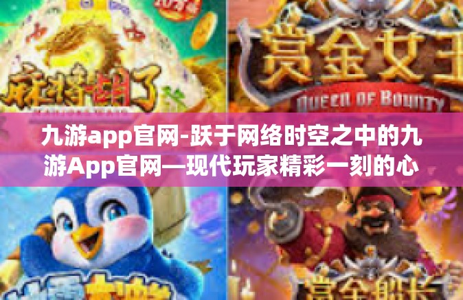九游app官网-跃于网络时空之中的九游App官网—现代玩家精彩一刻的心脏落脚点-九游app官网