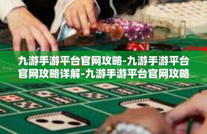 九游手游平台官网攻略-九游手游平台官网攻略详解-九游手游平台官网攻略