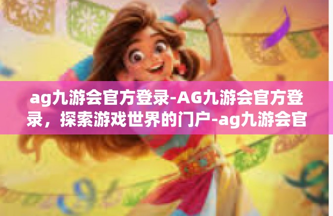 ag九游会官方登录-AG九游会官方登录，探索游戏世界的门户-ag九游会官方登录