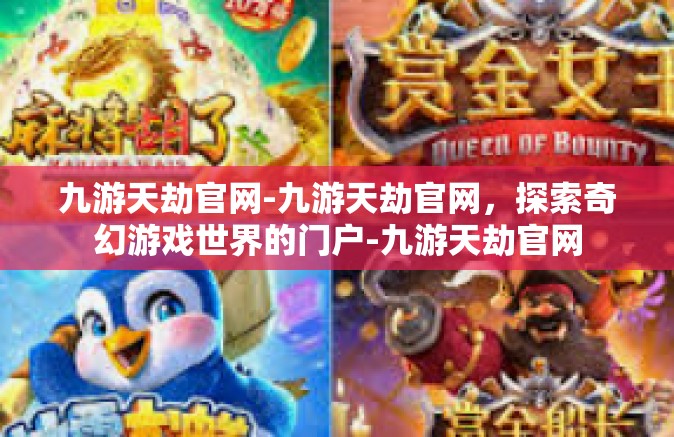 九游天劫官网-九游天劫官网，探索奇幻游戏世界的门户-九游天劫官网