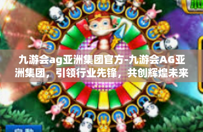 九游会ag亚洲集团官方-九游会AG亚洲集团，引领行业先锋，共创辉煌未来-九游会ag亚洲集团官方