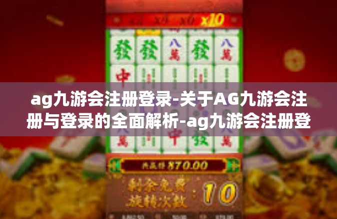 ag九游会注册登录-关于AG九游会注册与登录的全面解析-ag九游会注册登录