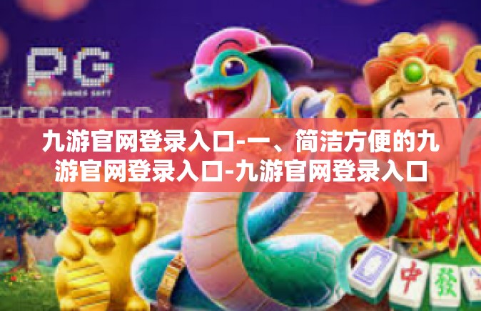 九游官网登录入口-一、简洁方便的九游官网登录入口-九游官网登录入口