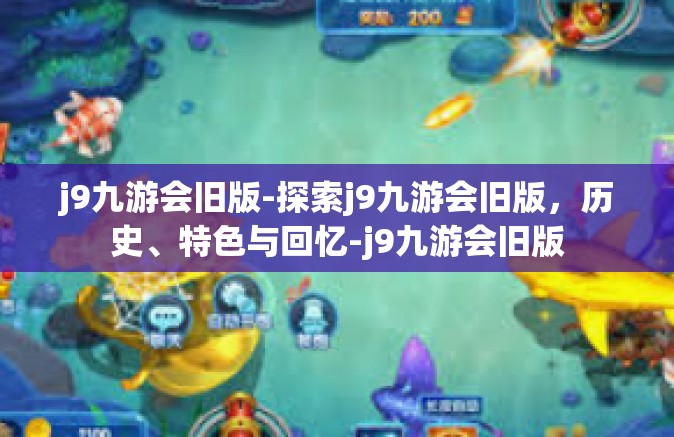 j9九游会旧版-探索j9九游会旧版，历史、特色与回忆-j9九游会旧版