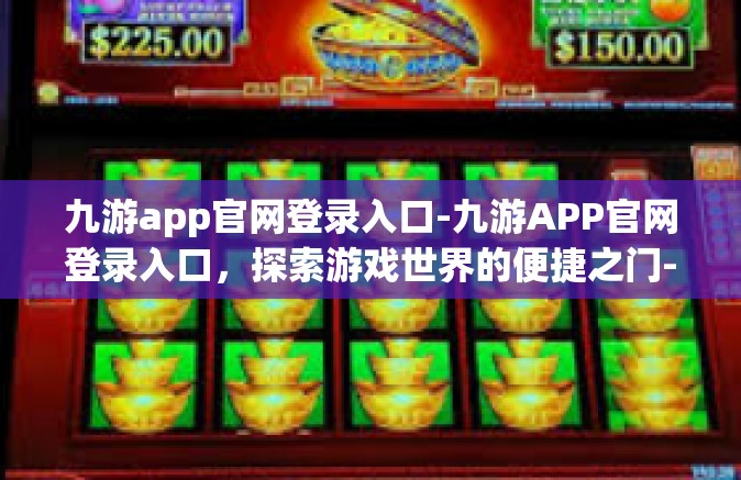 九游app官网登录入口-九游APP官网登录入口，探索游戏世界的便捷之门-九游app官网登录入口
