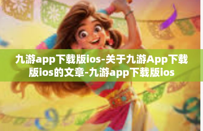九游app下载版ios-关于九游App下载版ios的文章-九游app下载版ios