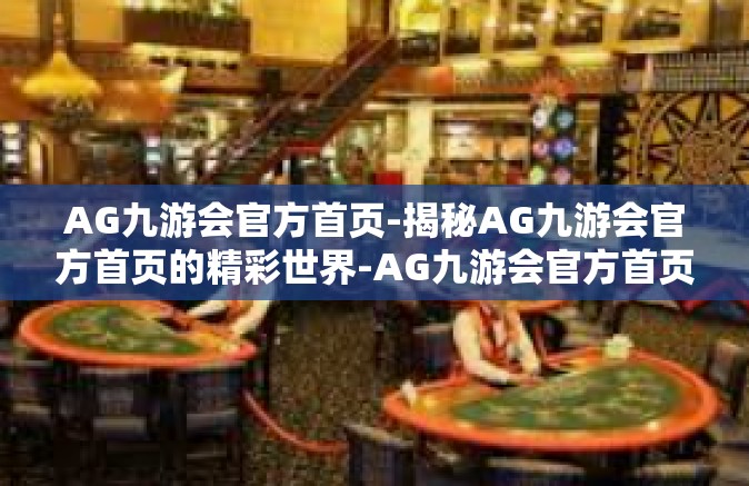 AG九游会官方首页-揭秘AG九游会官方首页的精彩世界-AG九游会官方首页