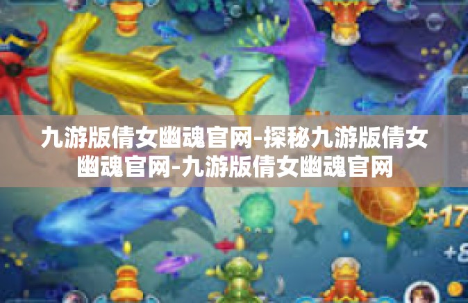 九游版倩女幽魂官网-探秘九游版倩女幽魂官网-九游版倩女幽魂官网