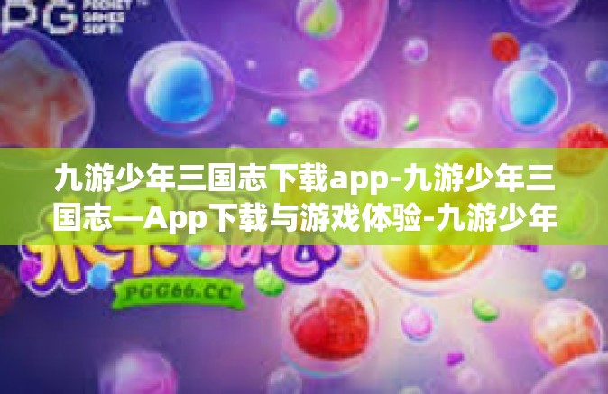 九游少年三国志下载app-九游少年三国志—App下载与游戏体验-九游少年三国志下载app
