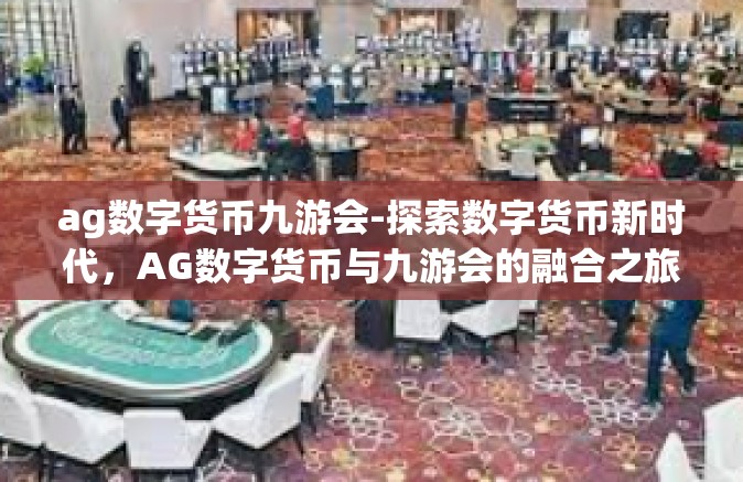 ag数字货币九游会-探索数字货币新时代，AG数字货币与九游会的融合之旅-ag数字货币九游会