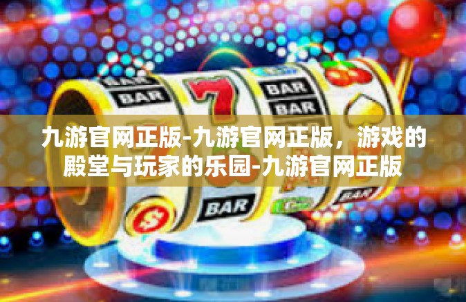 九游官网正版-九游官网正版，游戏的殿堂与玩家的乐园-九游官网正版