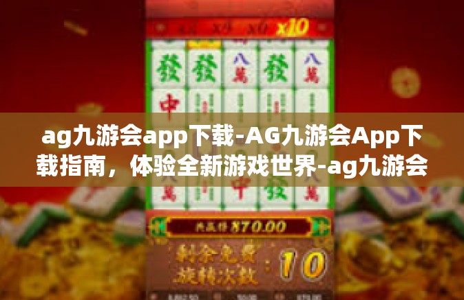 ag九游会app下载-AG九游会App下载指南，体验全新游戏世界-ag九游会app下载