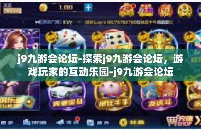 j9九游会论坛-探索j9九游会论坛，游戏玩家的互动乐园-j9九游会论坛