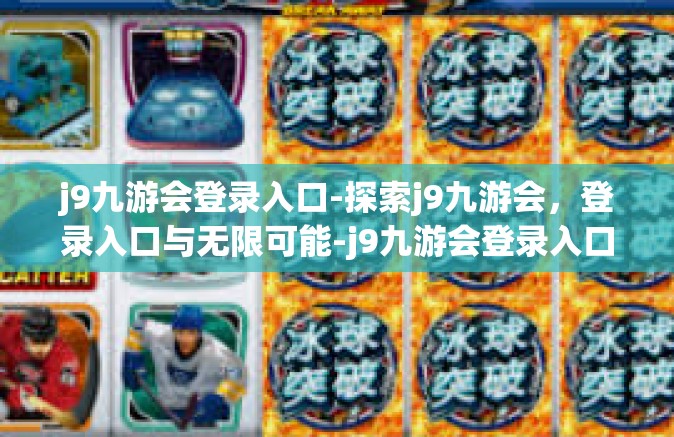 j9九游会登录入口-探索j9九游会，登录入口与无限可能-j9九游会登录入口