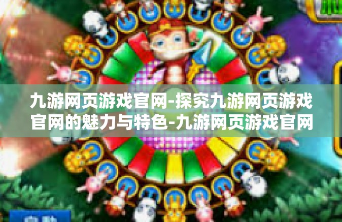 九游网页游戏官网-探究九游网页游戏官网的魅力与特色-九游网页游戏官网