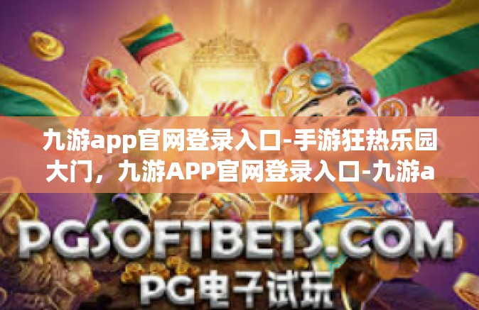 九游app官网登录入口-手游狂热乐园大门，九游APP官网登录入口-九游app官网登录入口