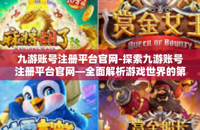 九游账号注册平台官网-探索九游账号注册平台官网—全面解析游戏世界的第一步-九游账号注册平台官网