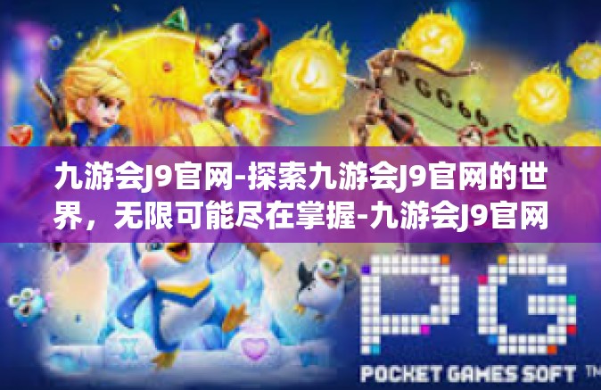 九游会J9官网-探索九游会J9官网的世界，无限可能尽在掌握-九游会J9官网