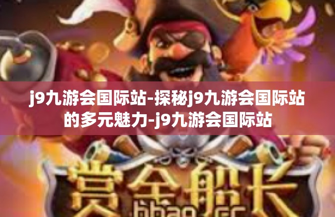 j9九游会国际站-探秘j9九游会国际站的多元魅力-j9九游会国际站