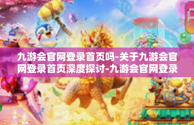 九游会官网登录首页吗-关于九游会官网登录首页深度探讨-九游会官网登录首页吗