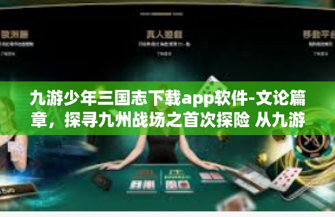 九游少年三国志下载app软件-文论篇章，探寻九州战场之首次探险 从九游少年三国志App说起-九游少年三国志下载app软件