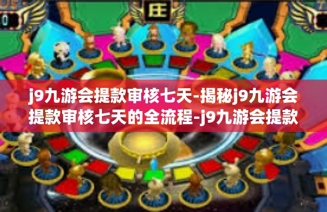 j9九游会提款审核七天-揭秘j9九游会提款审核七天的全流程-j9九游会提款审核七天