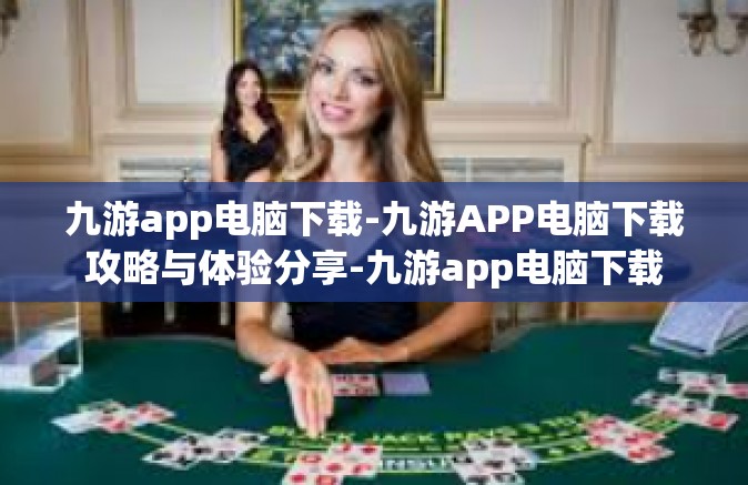 九游app电脑下载-九游APP电脑下载攻略与体验分享-九游app电脑下载