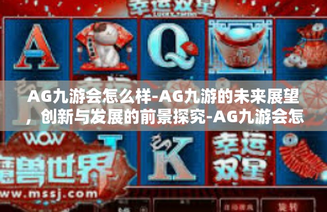 AG九游会怎么样-AG九游的未来展望，创新与发展的前景探究-AG九游会怎么样