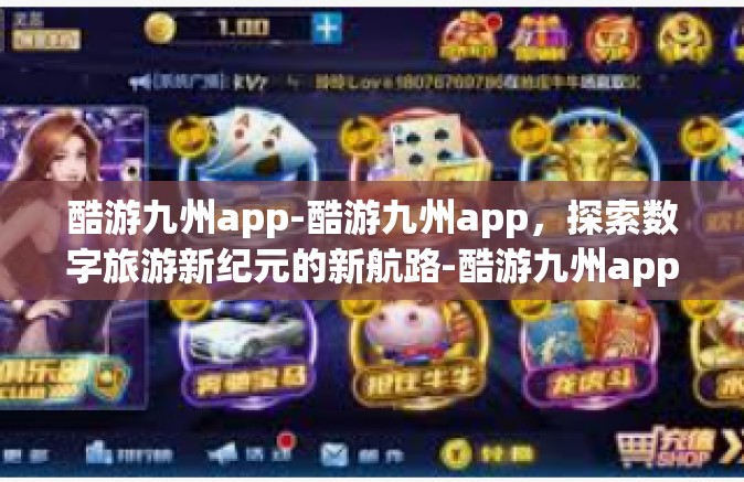 酷游九州app-酷游九州app，探索数字旅游新纪元的新航路-酷游九州app