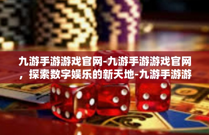 九游手游游戏官网-九游手游游戏官网，探索数字娱乐的新天地-九游手游游戏官网