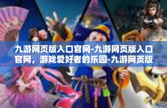 九游网页版入口官网-九游网页版入口官网，游戏爱好者的乐园-九游网页版入口官网