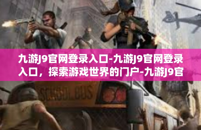 九游J9官网登录入口-九游J9官网登录入口，探索游戏世界的门户-九游J9官网登录入口