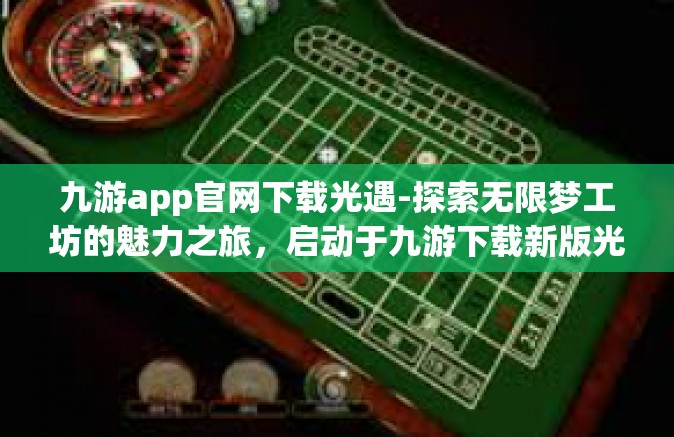 九游app官网下载光遇-探索无限梦工坊的魅力之旅，启动于九游下载新版光遇操作全解析！九游app官网下载光遇