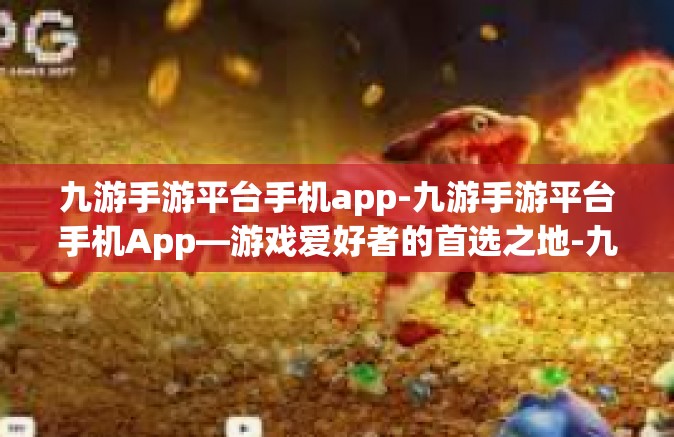 九游手游平台手机app-九游手游平台手机App—游戏爱好者的首选之地-九游手游平台手机app