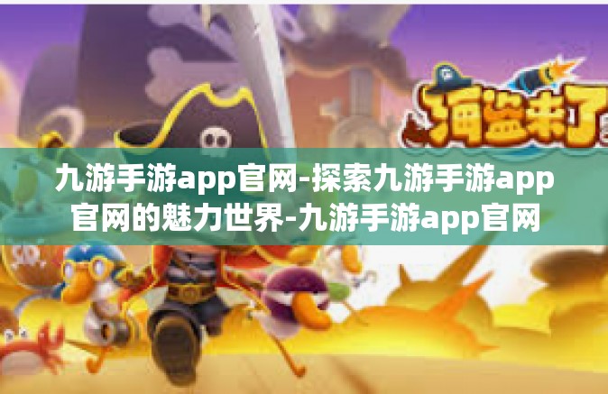 九游手游app官网-探索九游手游app官网的魅力世界-九游手游app官网