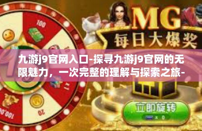 九游j9官网入口-探寻九游j9官网的无限魅力，一次完整的理解与探索之旅-九游j9官网入口