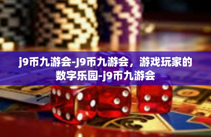 j9币九游会-J9币九游会，游戏玩家的数字乐园-j9币九游会