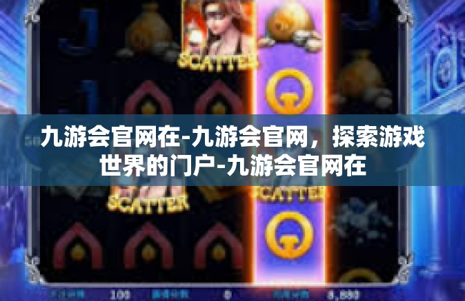 九游会官网在-九游会官网，探索游戏世界的门户-九游会官网在