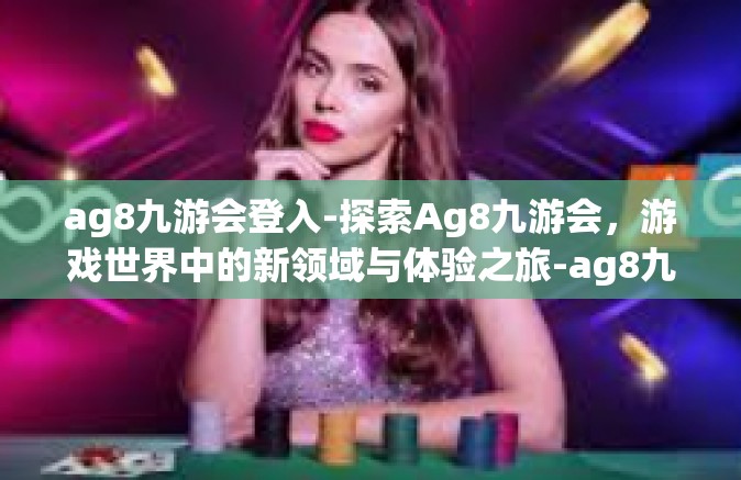 ag8九游会登入-探索Ag8九游会，游戏世界中的新领域与体验之旅-ag8九游会登入