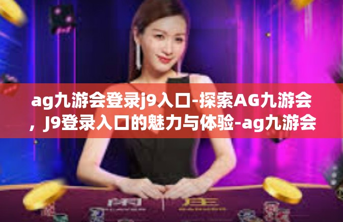 ag九游会登录j9入口-探索AG九游会，J9登录入口的魅力与体验-ag九游会登录j9入口