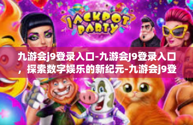 九游会j9登录入口-九游会J9登录入口，探索数字娱乐的新纪元-九游会j9登录入口