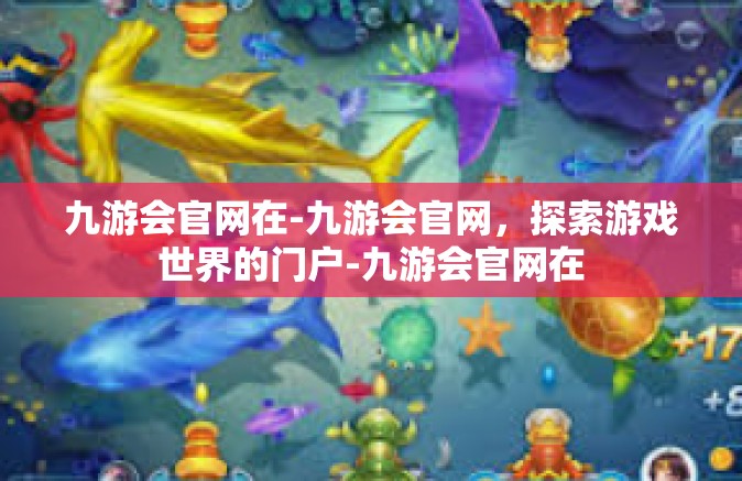 九游会官网在-九游会官网，探索游戏世界的门户-九游会官网在